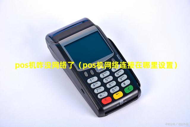 pos机咋没网络了（pos机网络连接在哪里设置）