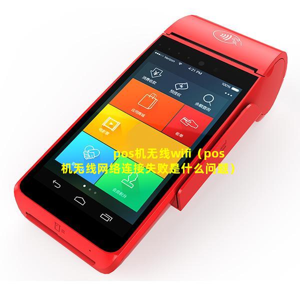 pos机无线wifi（pos机无线网络连接失败是什么问题）