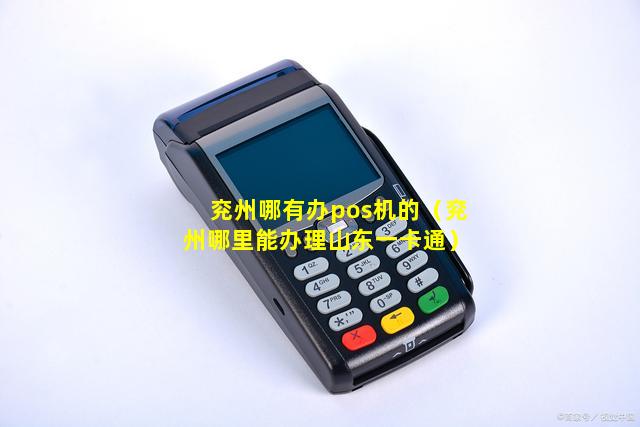 兖州哪有办pos机的（兖州哪里能办理山东一卡通）