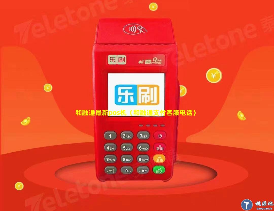 和融通最新pos机（和融通支付客服电话）