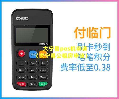 大宁县pos机申请（大宁县公租房申请）