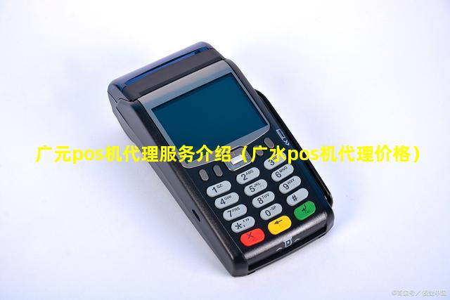 广元pos机代理服务介绍（广水pos机代理价格）