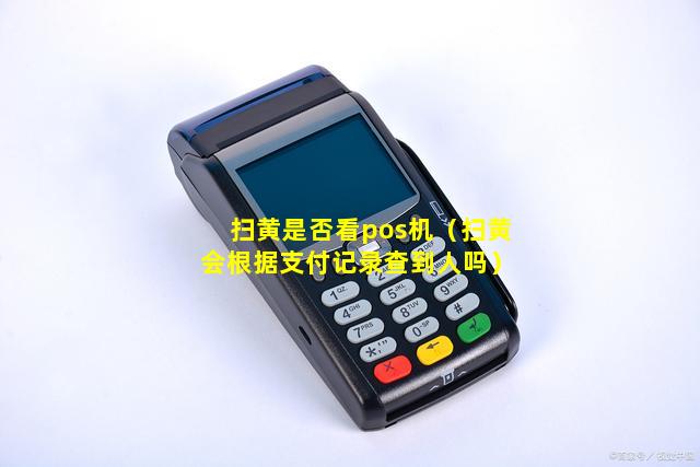 扫黄是否看pos机（扫黄会根据支付记录查到人吗）