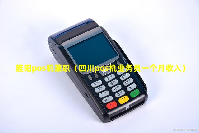 旌阳pos机兼职（四川pos机业务员一个月收入）